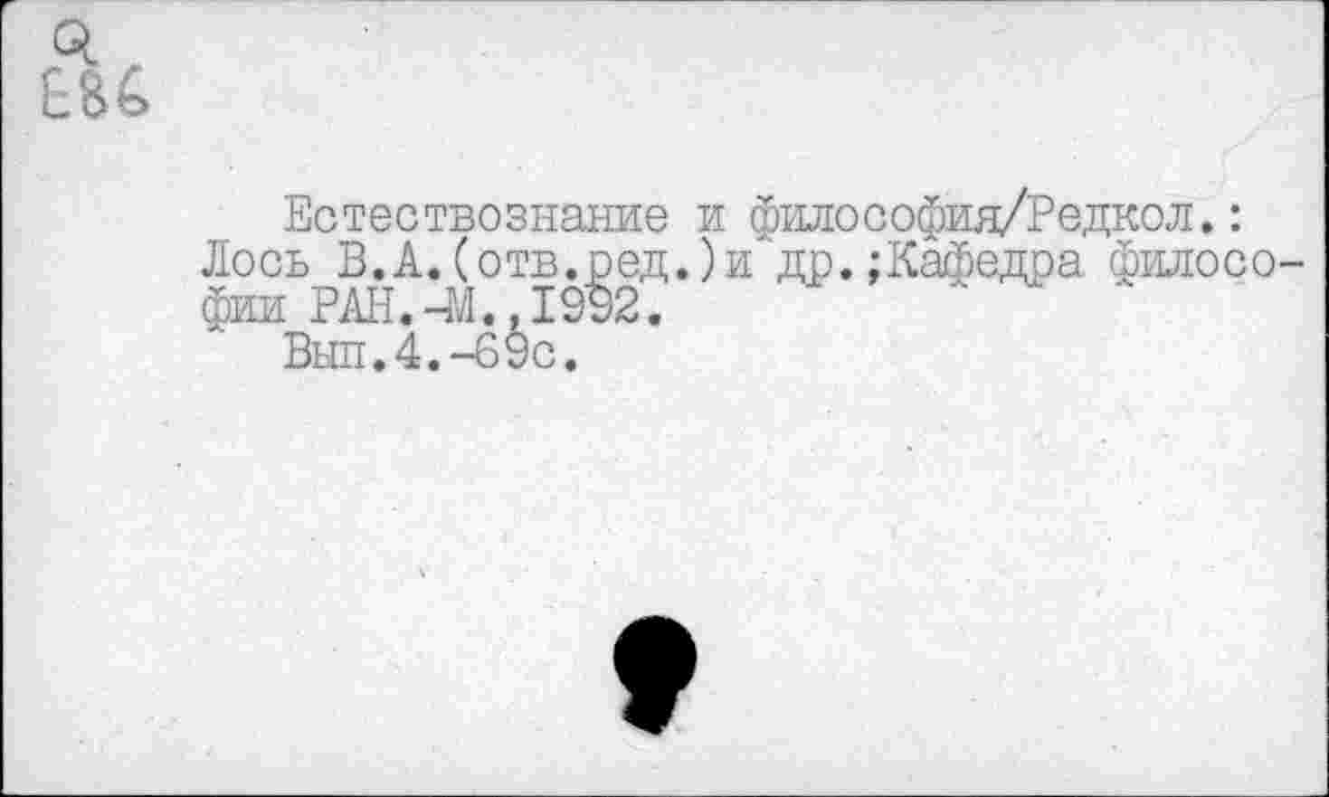 ﻿Естествознание и философия/Редкол.: Лось В.А.(отв.ред.)и др.;Кафедра филосо фии РАН.-М.,1992.
Выл.4.-69с.